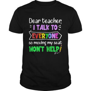 Dear Teacher I Talk To Everyone So Moving My Seat Wont Help Shirt